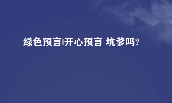 绿色预言|开心预言 坑爹吗?