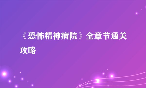 《恐怖精神病院》全章节通关攻略