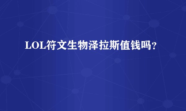 LOL符文生物泽拉斯值钱吗？