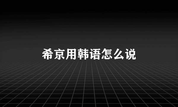 希京用韩语怎么说