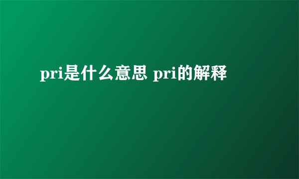 pri是什么意思 pri的解释