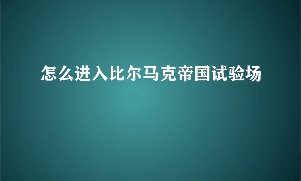 怎么进入比尔马克帝国试验场