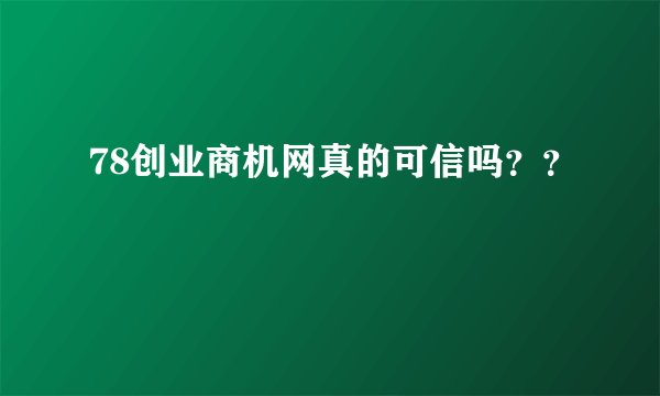 78创业商机网真的可信吗？？