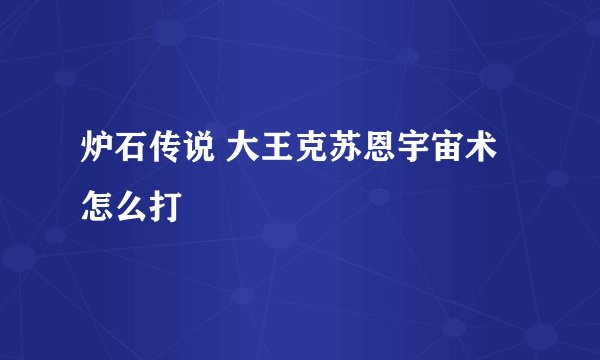 炉石传说 大王克苏恩宇宙术怎么打