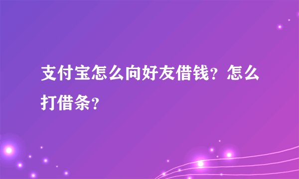 支付宝怎么向好友借钱？怎么打借条？
