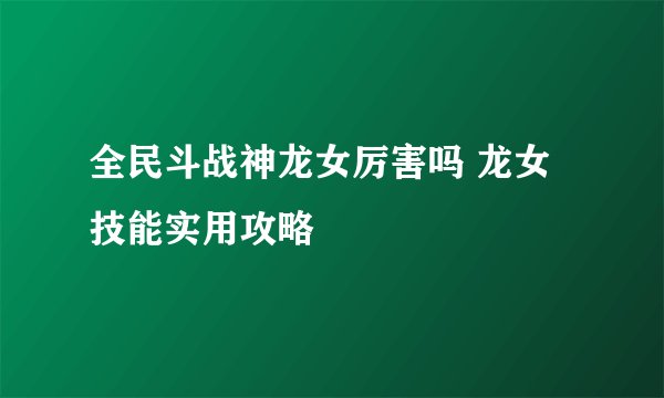 全民斗战神龙女厉害吗 龙女技能实用攻略