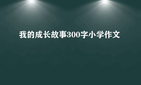 我的成长故事300字小学作文