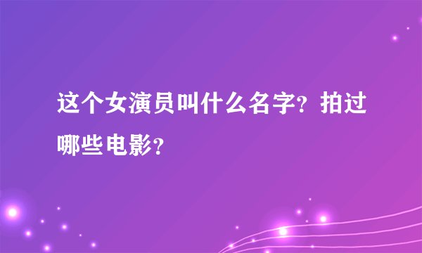 这个女演员叫什么名字？拍过哪些电影？