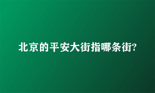 北京的平安大街指哪条街?