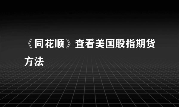 《同花顺》查看美国股指期货方法