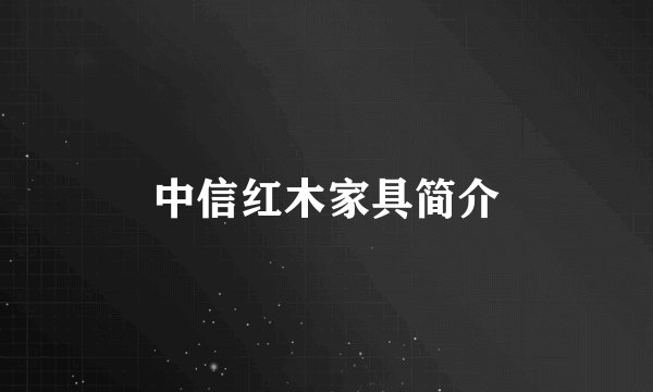 中信红木家具简介