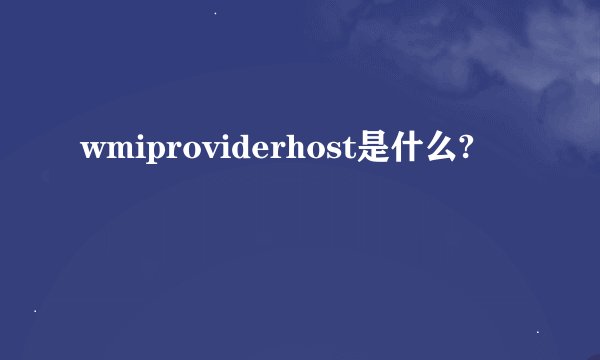 wmiproviderhost是什么?