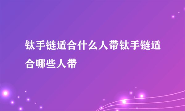 钛手链适合什么人带钛手链适合哪些人带