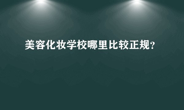 美容化妆学校哪里比较正规？