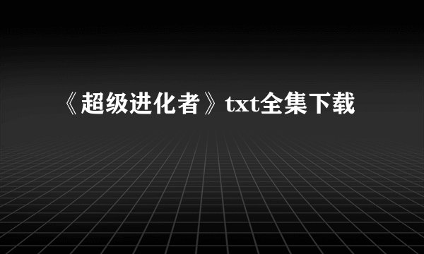《超级进化者》txt全集下载
