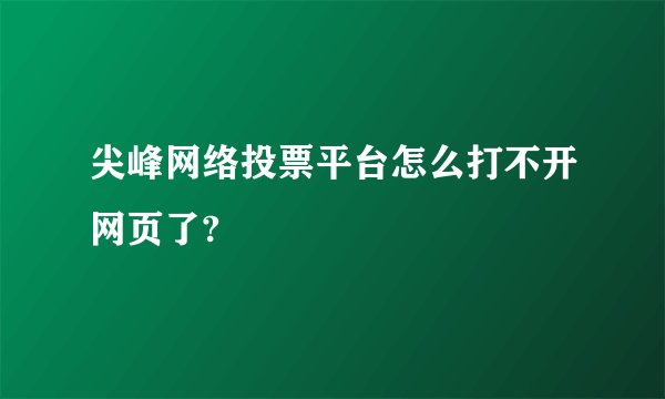 尖峰网络投票平台怎么打不开网页了?