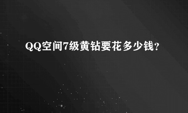 QQ空间7级黄钻要花多少钱？