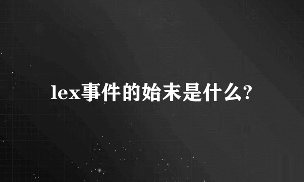lex事件的始末是什么?