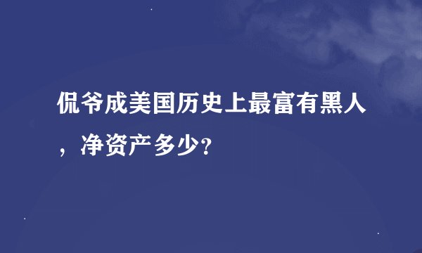 侃爷成美国历史上最富有黑人，净资产多少？