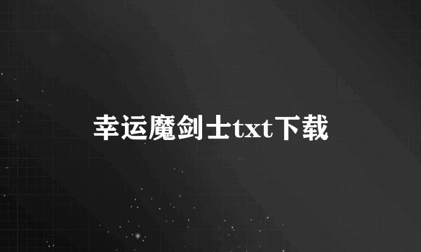 幸运魔剑士txt下载