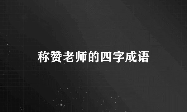 称赞老师的四字成语
