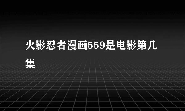 火影忍者漫画559是电影第几集