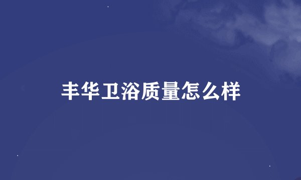 丰华卫浴质量怎么样