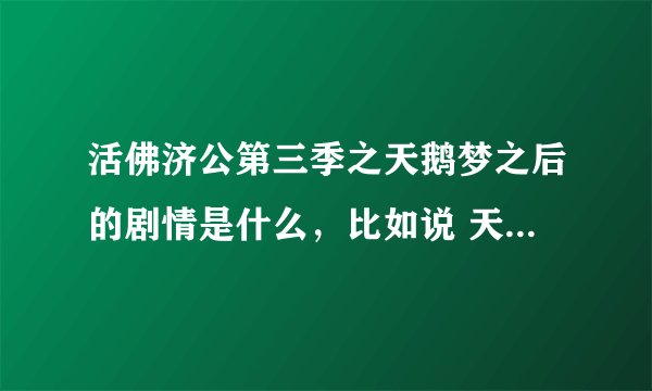 活佛济公第三季之天鹅梦之后的剧情是什么，比如说 天蚕变 完了 天鹅梦 然后是什么