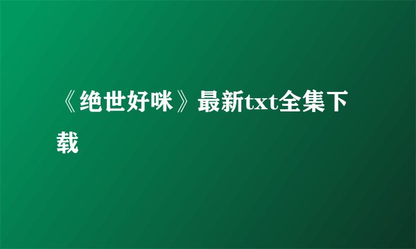 《绝世好咪》最新txt全集下载
