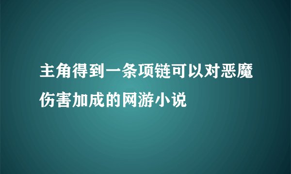 主角得到一条项链可以对恶魔伤害加成的网游小说