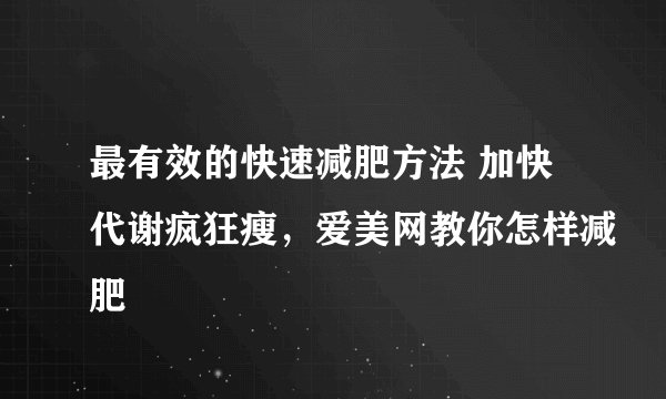 最有效的快速减肥方法 加快代谢疯狂瘦，爱美网教你怎样减肥