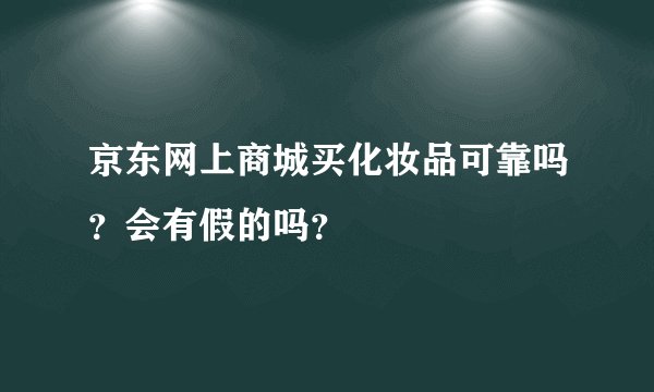 京东网上商城买化妆品可靠吗？会有假的吗？