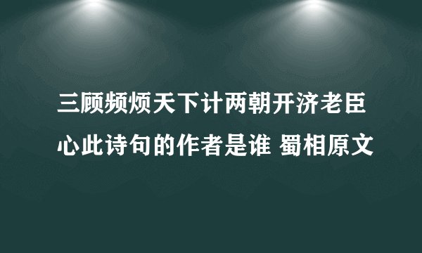 三顾频烦天下计两朝开济老臣心此诗句的作者是谁 蜀相原文
