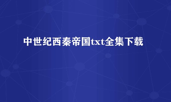 中世纪西秦帝国txt全集下载