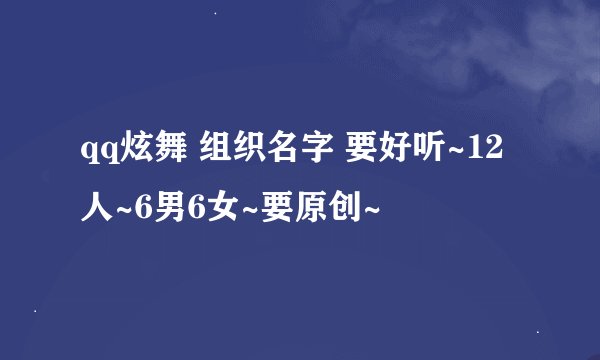 qq炫舞 组织名字 要好听~12人~6男6女~要原创~