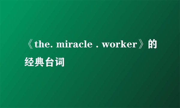 《the. miracle . worker》的经典台词