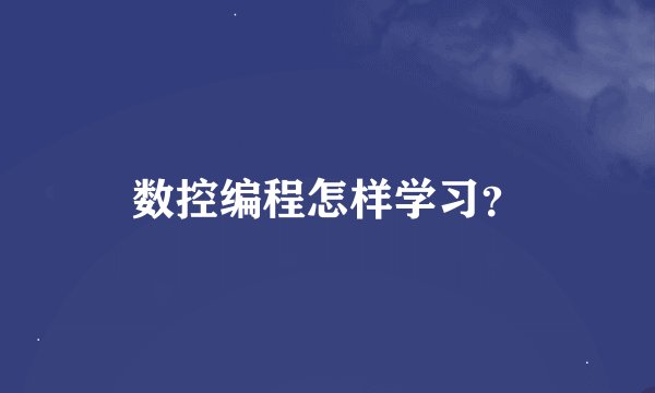 数控编程怎样学习？