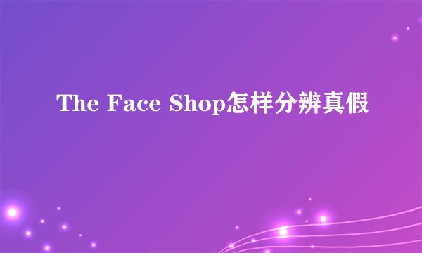 The Face Shop怎样分辨真假