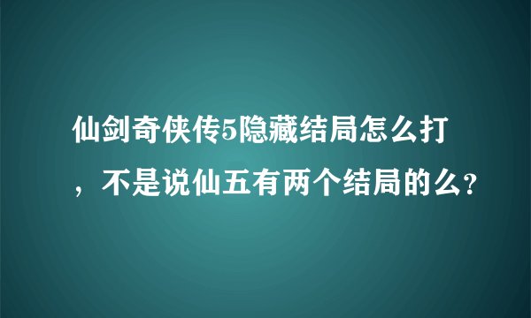 仙剑奇侠传5隐藏结局怎么打，不是说仙五有两个结局的么？