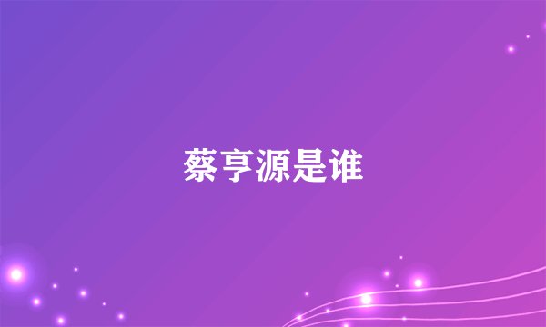 蔡亨源是谁