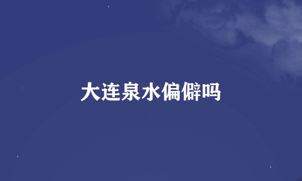 大连泉水偏僻吗