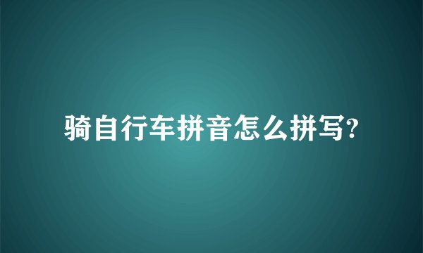 骑自行车拼音怎么拼写?