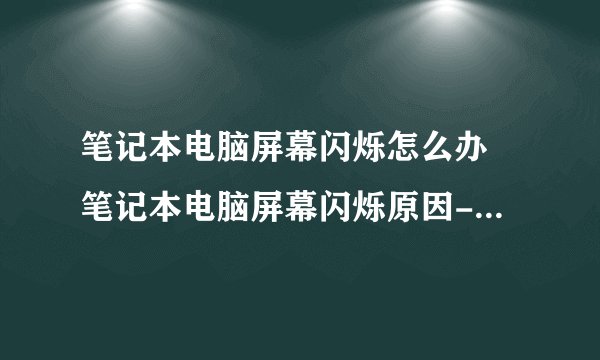 笔记本电脑屏幕闪烁怎么办 笔记本电脑屏幕闪烁原因-搜狗输入法