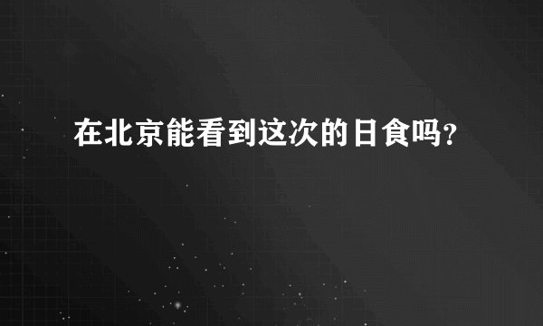 在北京能看到这次的日食吗？