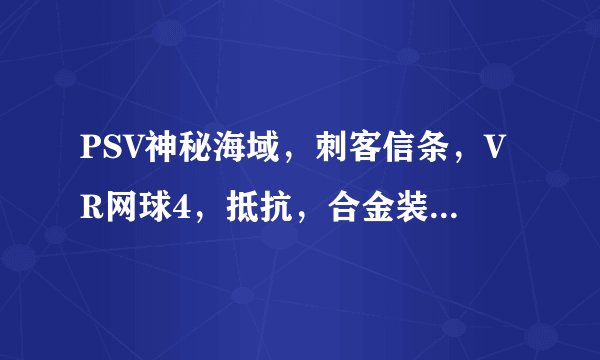 PSV神秘海域，刺客信条，VR网球4，抵抗，合金装备，这些游戏品质都怎么样？
