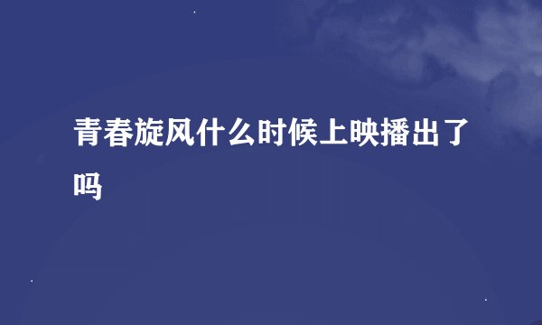青春旋风什么时候上映播出了吗