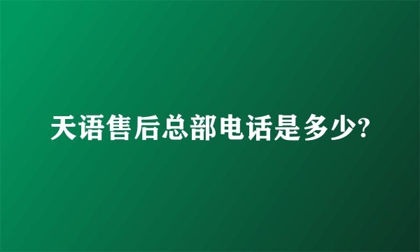 天语售后总部电话是多少?