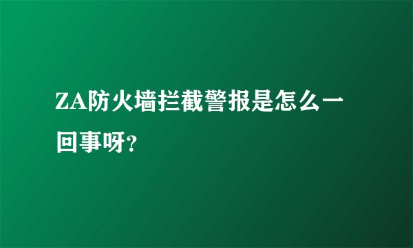ZA防火墙拦截警报是怎么一回事呀？