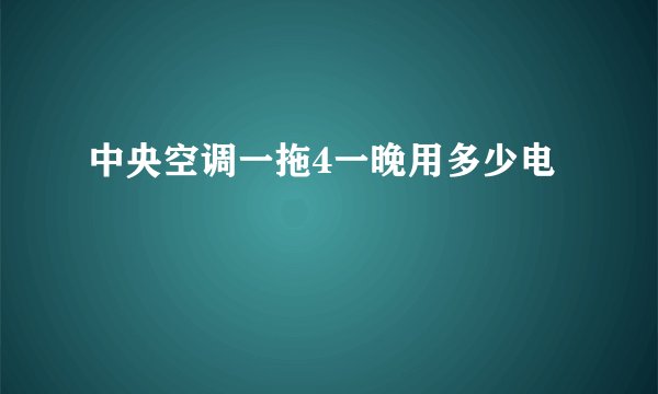 中央空调一拖4一晚用多少电