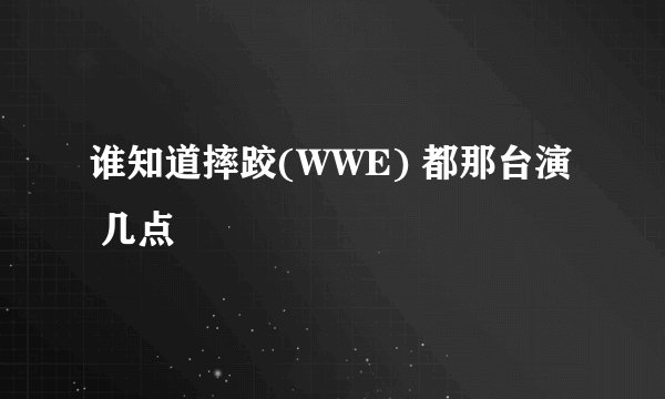谁知道摔跤(WWE) 都那台演 几点